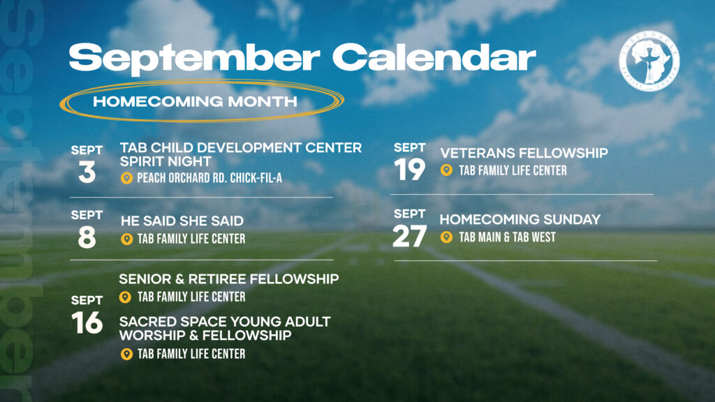 Tabernacle Baptist Church September Homecoming Month calendar: TAB Child Development Center Spirit Night on September 3; He Said She Said on September 8; Senior & Retiree Fellowship and Sacred Space Young Adult Worship & Fellowship on September 16; Veterans Fellowship on September 19; and Homecoming Sunday on September 27.